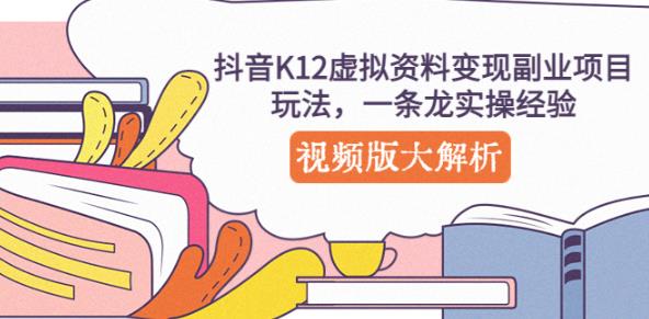 抖音K12虚拟资料变现副业项目玩法,一条龙实操经验,视频版大解析-创业信息网