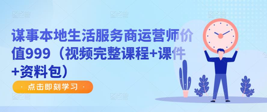 谋事本地生活服务商运营师价值999(视频完整课程+课件+资料包)-创业信息网