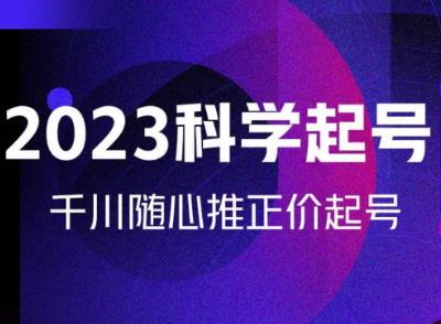 金龙2023科学起号，千川随心推投放实战课，千川随心推正价起号-创业信息网