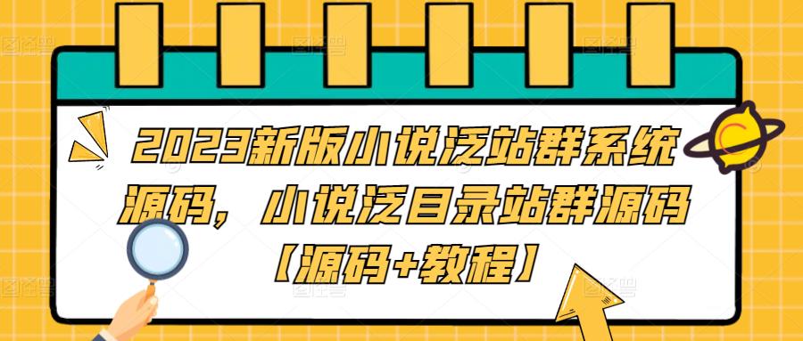 2023新版小说泛站群系统源码，小说泛目录站群源码【源码+教程】-创业信息网