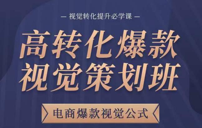 高转化爆款视觉策划班,电商爆款视觉公式,视觉转化提升必学课-创业信息网