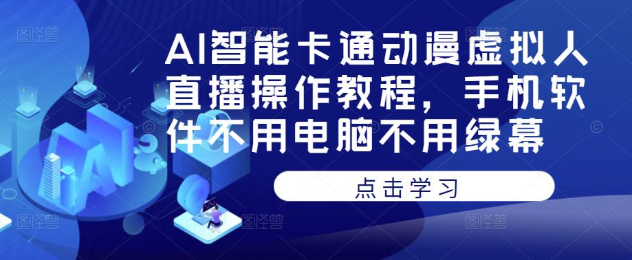 AI智能卡通动漫虚拟人直播操作教程,手机软件不用电脑不用绿幕-创业信息网