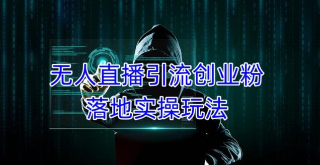 外面收费3980的无人直播引流创业粉落地实操玩法，单日引100+精准创业粉-创业信息网