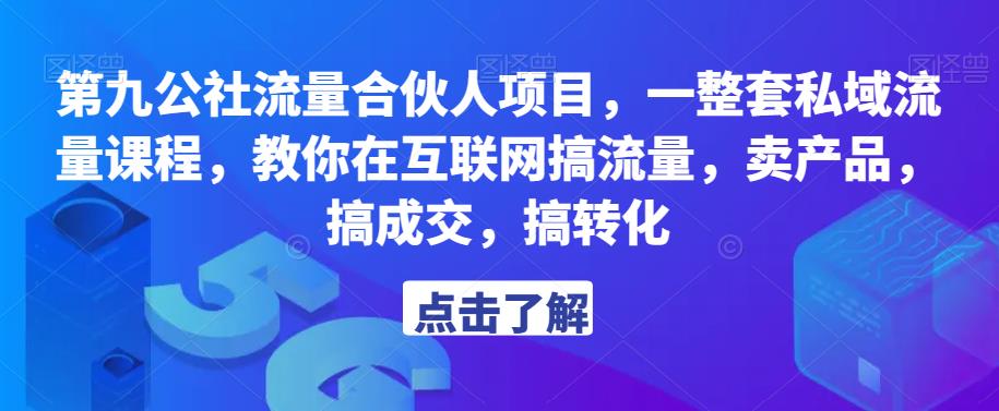 第九公社流量合伙人项目，一整套私域流量课程，教你在互联网搞流量，卖产品，搞成交，搞转化-创业信息网