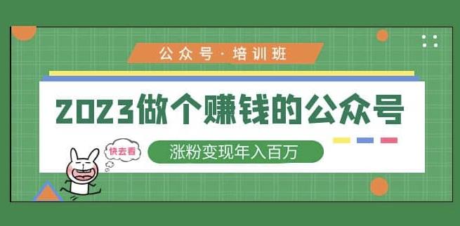 2023公众号培训班,2023做个赚钱的公众号,涨粉变现年入百万!-创业信息网
