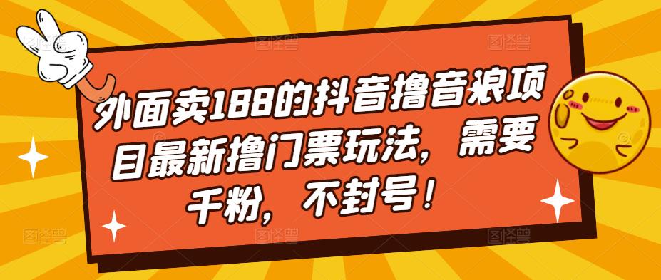外面卖188的抖音撸音浪项目最新撸门票玩法，需要千粉，不封号！-创业信息网