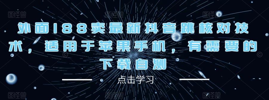 外面188卖最新抖音跳核对技术,适用于苹果手机,有需要的下载自测-创业信息网