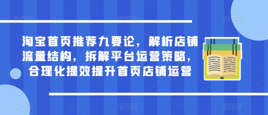 淘宝首页推荐九要论，解析店铺流量结构，拆解平台运营策略，合理化提效提升首页店铺运营-创业信息网