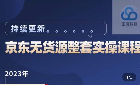 蓝七·2023京东店群整套实操视频教程,京东无货源整套操作流程大总结,减少信息差,有效做店发展-创业信息网
