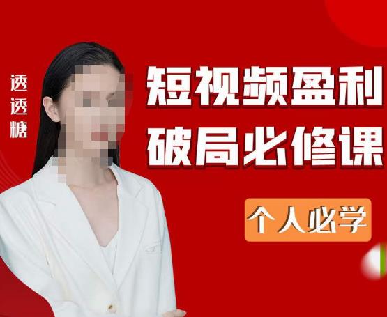 2023最新透透糖短视频盈利破局必修课——个人必学-创业信息网