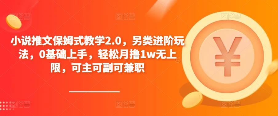 小说推文保姆式教学2.0,另类进阶玩法,0基础上手,轻松月撸1w无上限,可主可副可兼职-创业信息网