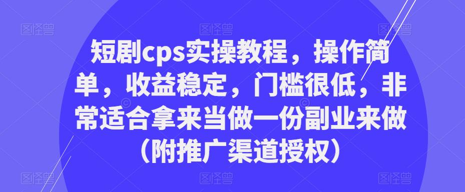 短剧cps实操教程,操作简单,收益稳定,门槛很低,非常适合拿来当做一份副业来做(附推广渠道授权)-创业信息网