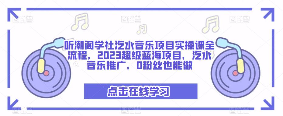 听潮阁学社汽水音乐项目实操课全流程,2023超级蓝海项目,汽水音乐推广,0粉丝也能做-创业信息网