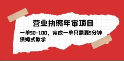 营业执照年审项目,一单50-100,完成一单只需要5分钟,保姆式教学-创业信息网
