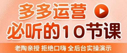 老陶电商·拼多多运营必听10节课,拒绝口嗨,全后台实操演示,花的少,赚得多,爆款更简单-创业信息网