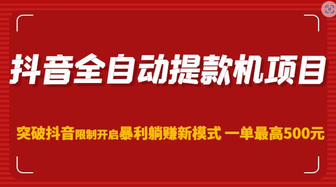 抖音全自动提款机项目，突破抖音限制开启暴利躺赚新模式一单最高500元（第二期）-创业信息网