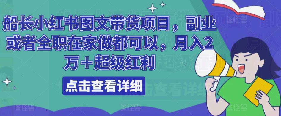 船长小红书图文带货项目,副业或者全职在家做都可以,月入2万+超级红利-创业信息网