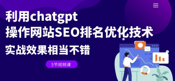 利用chatgpt操作网站SEO排名优化技术:实战效果相当不错(5节视频课)-创业信息网