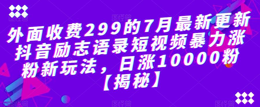 外面收费299的7月最新更新抖音励志语录短视频暴力涨粉新玩法,日涨10000粉【揭秘】-创业信息网