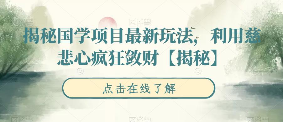 揭秘国学项目最新玩法,利用慈悲心疯狂敛财【揭秘】-创业信息网