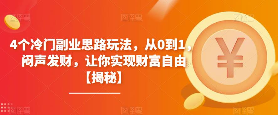 4个冷门副业思路玩法,从0到1,闷声发财,让你实现财富自由【揭秘】-创业信息网