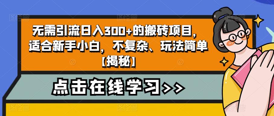 无需引流日入300+的搬砖项目,适合新手小白,不复杂、玩法简单【揭秘】-创业信息网