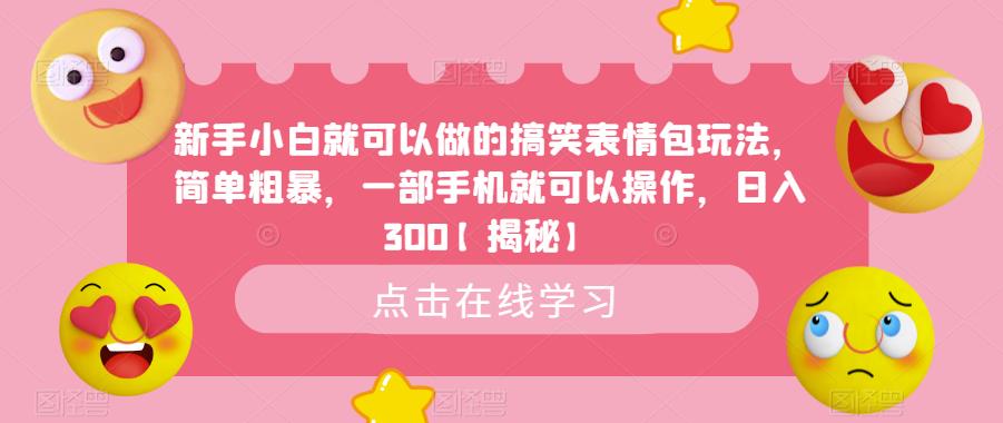 新手小白就可以做的搞笑表情包玩法，简单粗暴，一部手机就可以操作，日入300【揭秘】-创业信息网
