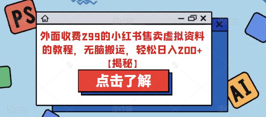 外面收费299的小红书售卖虚拟资料的教程,无脑搬运,轻松日入200+【揭秘】-创业信息网