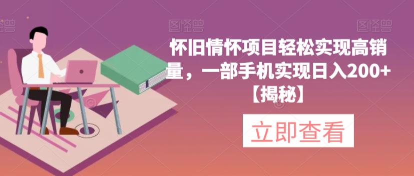 怀旧情怀项目轻松实现高销量,一部手机实现日入200+【揭秘】-创业信息网