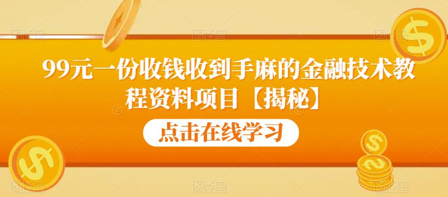 99元一份收钱收到手麻的金融技术教程资料项目【揭秘】-创业信息网