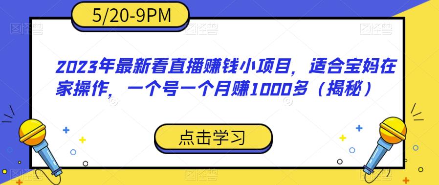 2023年最新看直播赚钱小项目，适合宝妈在家操作，一个号一个月赚1000多（揭秘）-创业信息网
