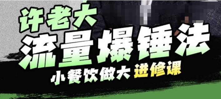 许老大流量爆锤法，小餐饮做大进修课，一年1000家店亲身案例大公开-创业信息网