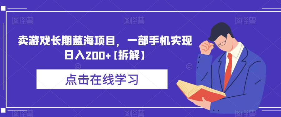 卖游戏长期蓝海项目,一部手机实现日入200+【拆解】-创业信息网