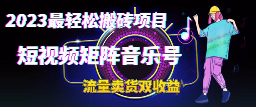2023最轻松搬砖项目,短视频矩阵音乐号流量收益+卖货收益-创业信息网