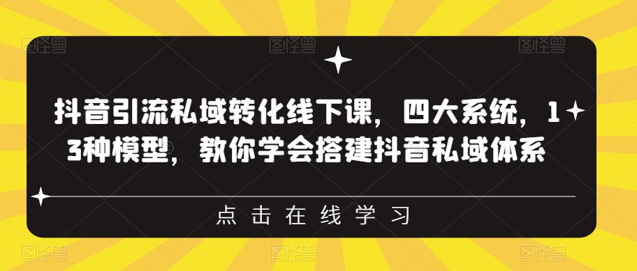 抖音引流私域转化线下课,四大系统,13种模型,教你学会搭建抖音私域体系-创业信息网