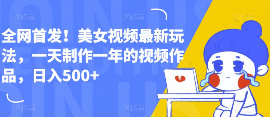 全网首发!美女视频最新玩法,一天制作一年的视频作品,日入500+【揭秘】-创业信息网