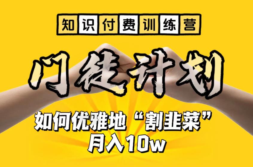 【知识付费训练营】手把手教你优雅地“割韭菜”月入10w【揭秘】-创业信息网
