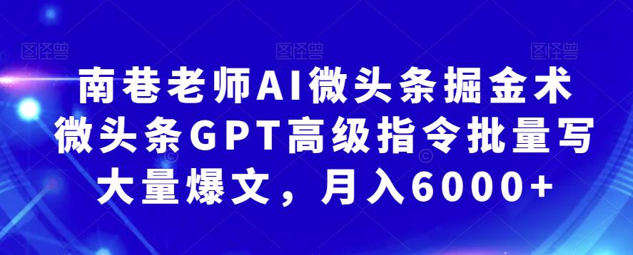 南巷老师AI微头条掘金术:微头条GPT高级指令批量写大量爆文,月入6000+-创业信息网