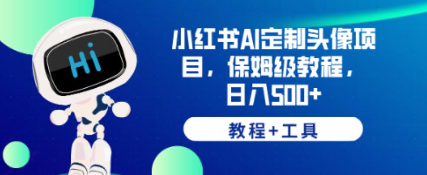 小红书AI定制头像项目,保姆级教程,日入500+【教程+工具】【揭秘】-创业信息网