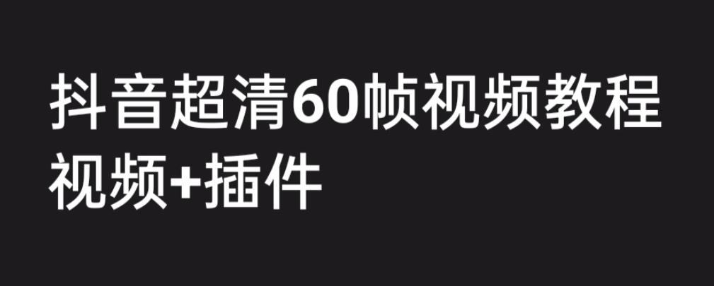 外面收费2300的抖音高清60帧视频教程，保证你能学会如何制作视频（教程+插件）-创业信息网
