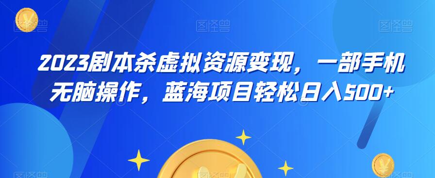 云逸·2023剧本杀虚拟资源变现,一部手机无脑操作,蓝海项目轻松日入500+-创业信息网