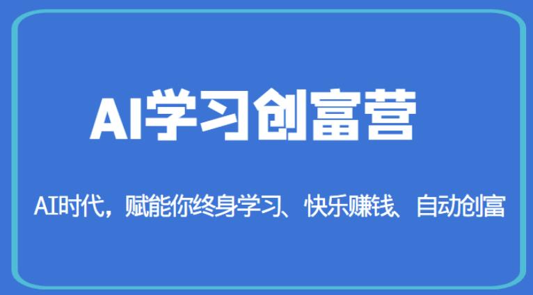 AI学习创富营-AI时代，赋能你终身学习、快乐赚钱、自动创富-创业信息网
