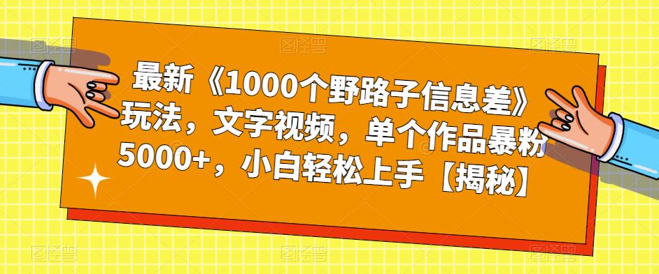 最新《1000个野路子信息差》玩法,文字视频,单个作品暴粉5000+,小白轻松上手【揭秘】-创业信息网