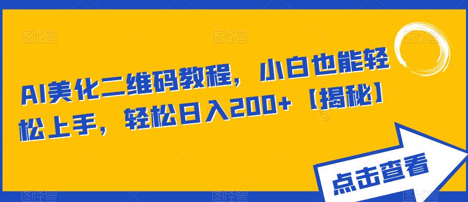 AI美化二维码教程，小白也能轻松上手，轻松日入200+【揭秘】-创业信息网