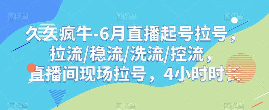 久久疯牛-6月直播起号拉号,拉流/稳流/洗流/控流,直播间现场拉号,4小时时长-创业信息网