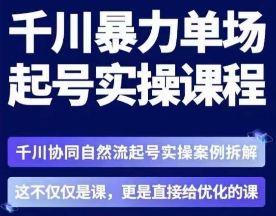 茂隆·章同学千川单场起号实操课,千川协同自然流起号实操案例拆解,解密起号核心算法6件套-创业信息网