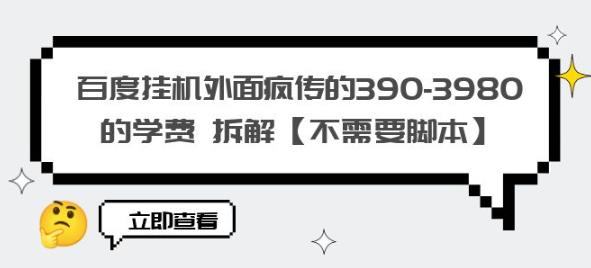 百度挂机外面疯传的390-3980的学费拆解【不需要脚本】【揭秘】-创业信息网