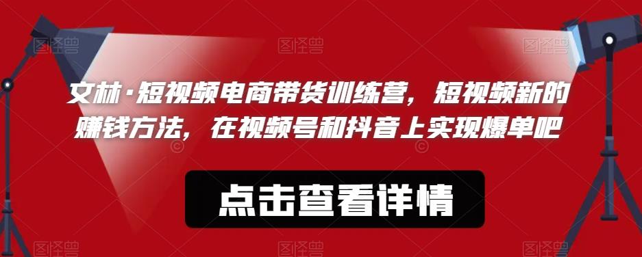 文林·短‮频视‬电商带‮训货‬练营，短视频‮的新‬赚钱方法，在视‮号频‬和抖音‮实上‬现爆单吧-创业信息网