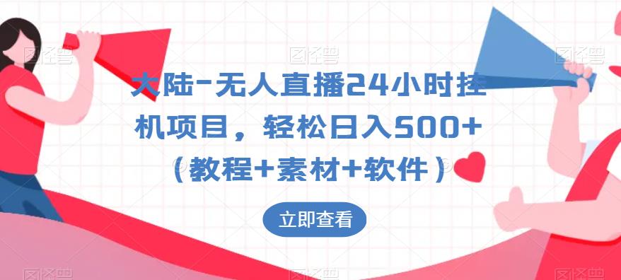 大陆-无人直播24小时挂机项目,轻松日入500+(教程+素材+软件)-创业信息网