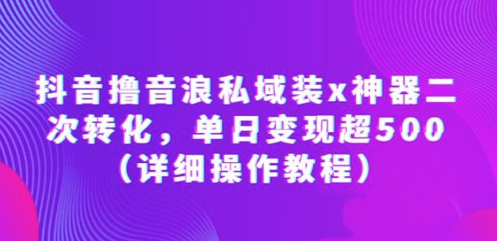 抖音撸音浪私域装x神器二次转化,单日变现超500(详细操作教程)【揭秘】-创业信息网